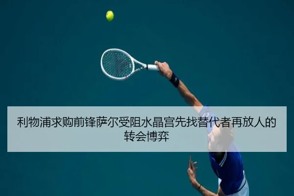 利物浦求购前锋萨尔受阻水晶宫先找替代者再放人的转会博弈